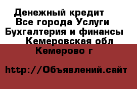 Денежный кредит ! - Все города Услуги » Бухгалтерия и финансы   . Кемеровская обл.,Кемерово г.